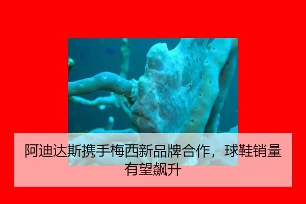阿迪达斯携手梅西新品牌合作，球鞋销量有望飙升