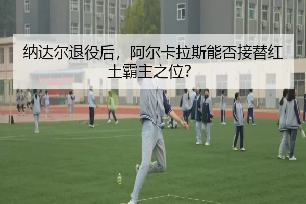 na-da-er-tui-yi-hou-a-er-ka-la-si-neng-fou-jie-ti-hong-tu-ba-zhu-zhi-wei-2-671.jpg