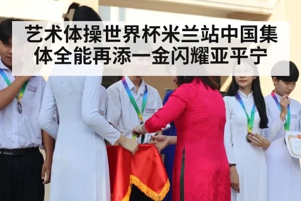 艺术体操世界杯米兰站中国集体全能再添一金闪耀亚平宁