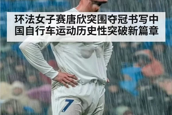 环法女子赛唐欣突围夺冠书写中国自行车运动历史性突破新篇章