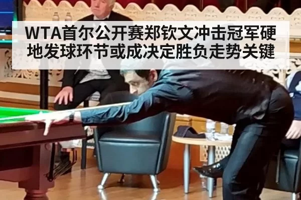 WTA首尔公开赛郑钦文冲击冠军硬地发球环节或成决定胜负走势关键